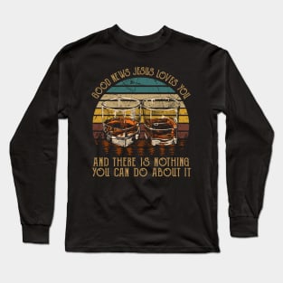 Good News Jesus Loves You And There Is Nothing You Can Do About It Whisky Mug Long Sleeve T-Shirt